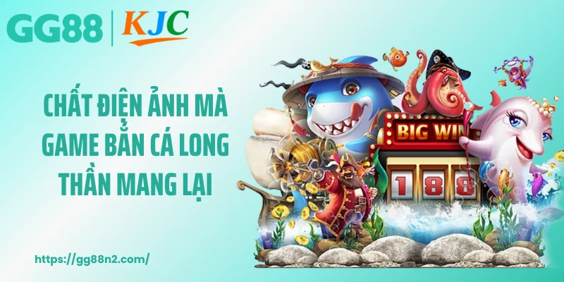 Chất điện ảnh mà game bắn cá Long Thần mang lại