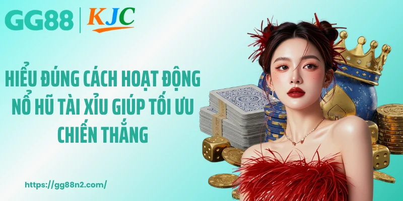 Hiểu đúng cách hoạt động nổ hũ tài xỉu giúp tối ưu chiến thắng