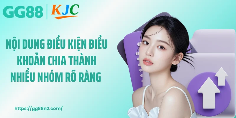 Nội dung điều kiện điều khoản chia thành nhiều nhóm rõ ràng
