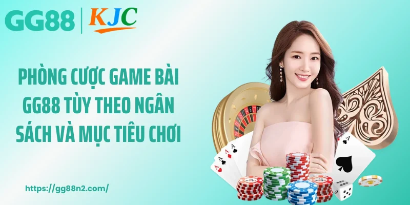 Phòng cược game bài GG88 tùy theo ngân sách và mục tiêu chơi