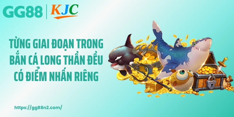 Từng giai đoạn trong bắn cá Long Thần đều có điểm nhấn riêng